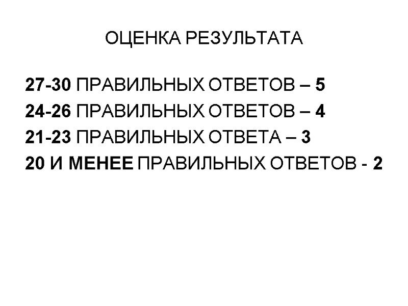 ОЦЕНКА РЕЗУЛЬТАТА 27-30 ПРАВИЛЬНЫХ ОТВЕТОВ – 5 24-26 ПРАВИЛЬНЫХ ОТВЕТОВ – 4 21-23 ПРАВИЛЬНЫХ